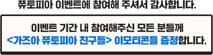 쮸토피아 이벤트에 참여해 주셔서 감사합니다. 이벤트 기간 내 참여해주신 모든 분들께 가즈아 쮸토피아 친구들 이모티콘을 증정합니다. 